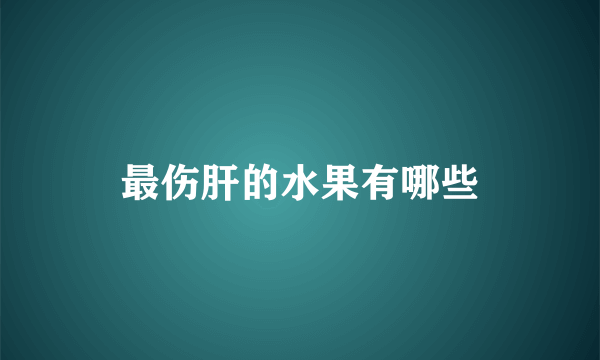 最伤肝的水果有哪些