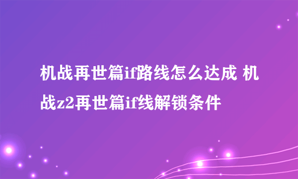 机战再世篇if路线怎么达成 机战z2再世篇if线解锁条件