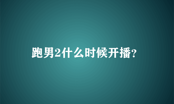 跑男2什么时候开播？