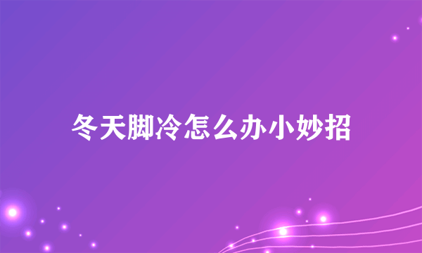 冬天脚冷怎么办小妙招