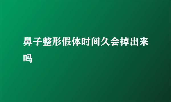 鼻子整形假体时间久会掉出来吗