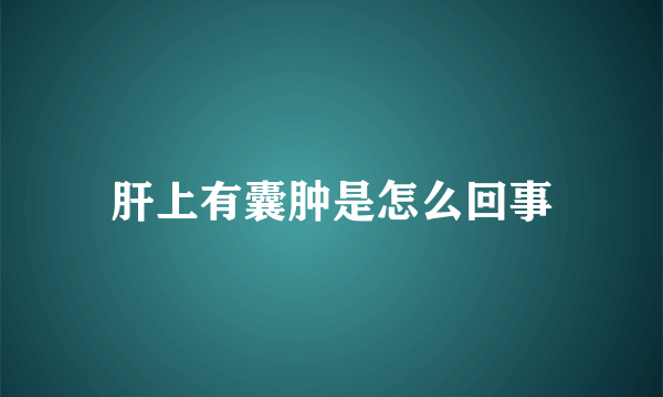 肝上有囊肿是怎么回事