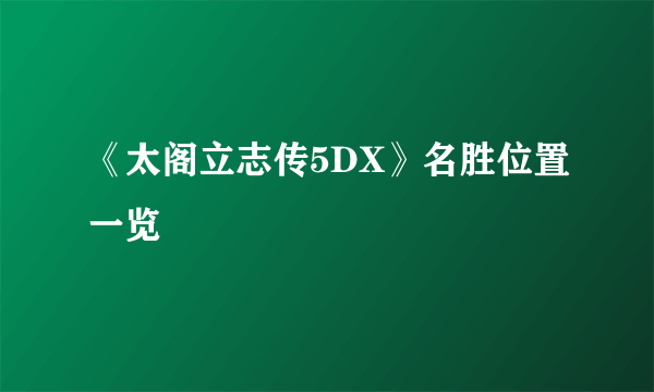 《太阁立志传5DX》名胜位置一览