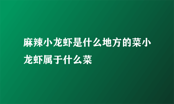 麻辣小龙虾是什么地方的菜小龙虾属于什么菜
