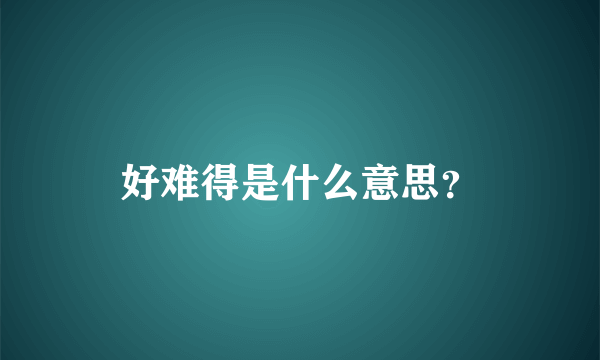 好难得是什么意思？