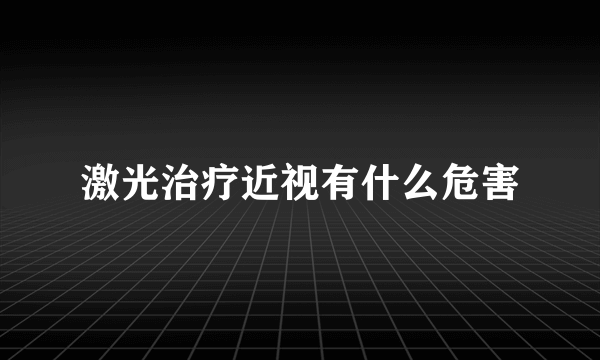 激光治疗近视有什么危害