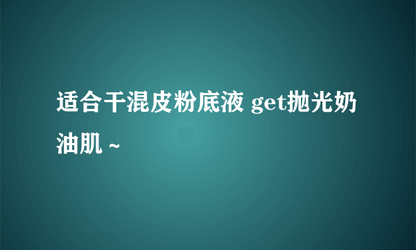 适合干混皮粉底液 get抛光奶油肌～