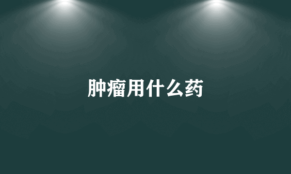 肿瘤用什么药