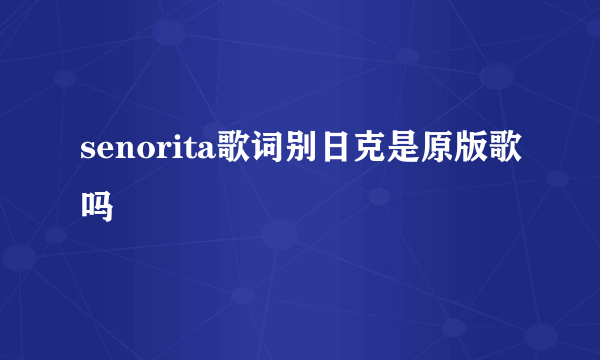 senorita歌词别日克是原版歌吗