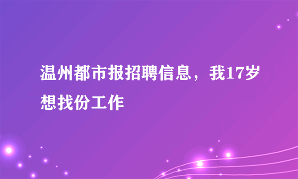 温州都市报招聘信息，我17岁想找份工作