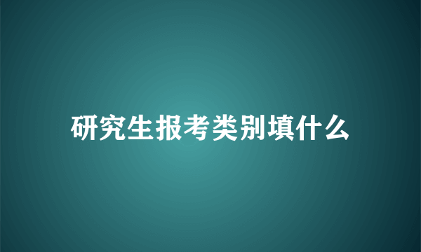 研究生报考类别填什么
