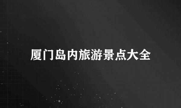 厦门岛内旅游景点大全