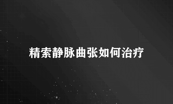 精索静脉曲张如何治疗