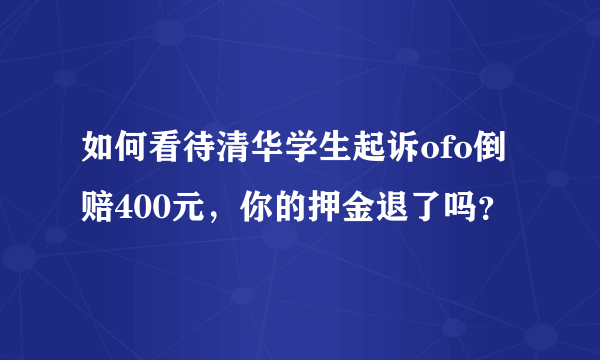 如何看待清华学生起诉ofo倒赔400元，你的押金退了吗？