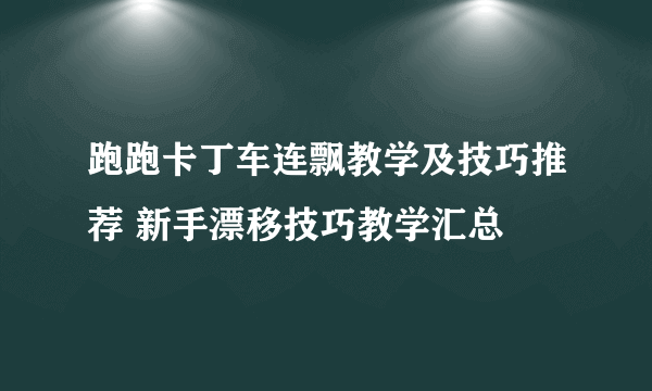 跑跑卡丁车连飘教学及技巧推荐 新手漂移技巧教学汇总