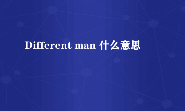 Different man 什么意思