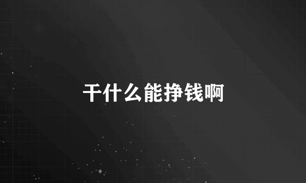干什么能挣钱啊