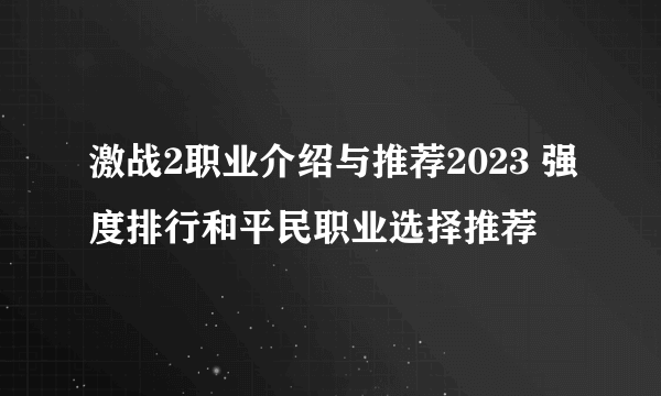 激战2职业介绍与推荐2023 强度排行和平民职业选择推荐