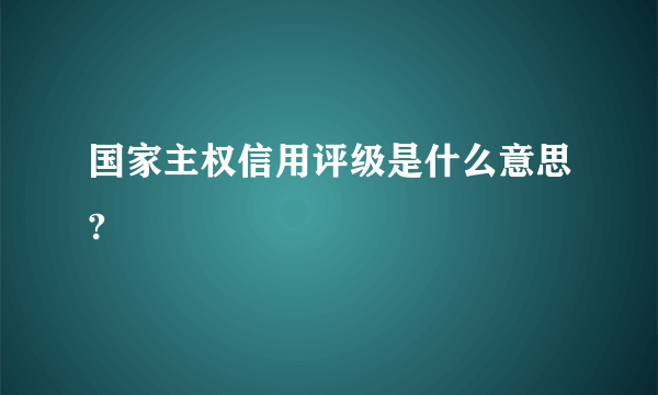国家主权信用评级是什么意思?