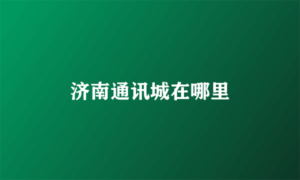 济南通讯城在哪里
