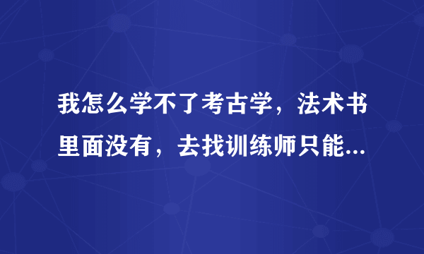 我怎么学不了考古学，法术书里面没有，去找训练师只能学中级的，没有初级的。