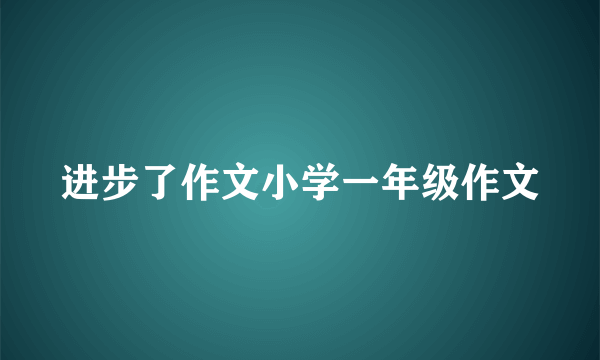 进步了作文小学一年级作文