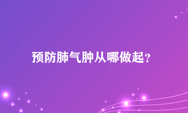 预防肺气肿从哪做起？