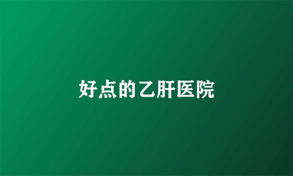 好点的乙肝医院
