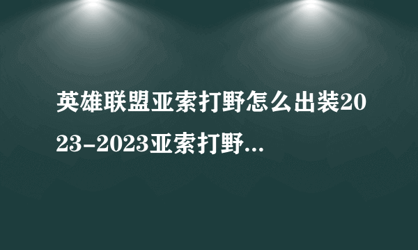 英雄联盟亚索打野怎么出装2023-2023亚索打野出装攻略