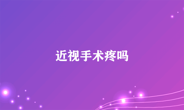 近视手术疼吗