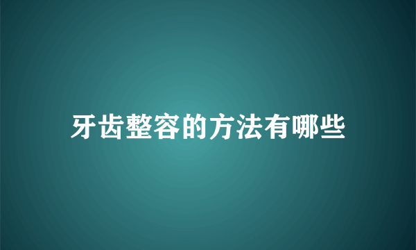 牙齿整容的方法有哪些