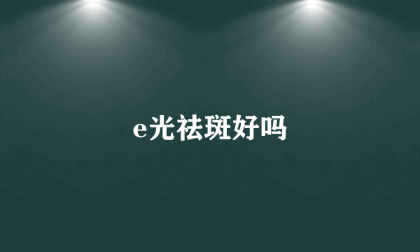 e光祛斑好吗
