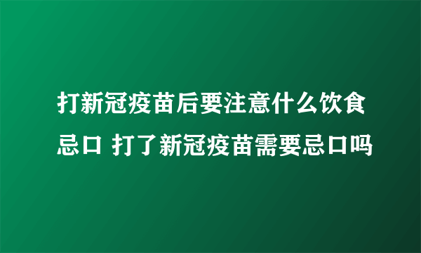 打新冠疫苗后要注意什么饮食忌口 打了新冠疫苗需要忌口吗