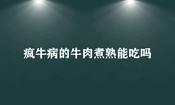 疯牛病的牛肉煮熟能吃吗
