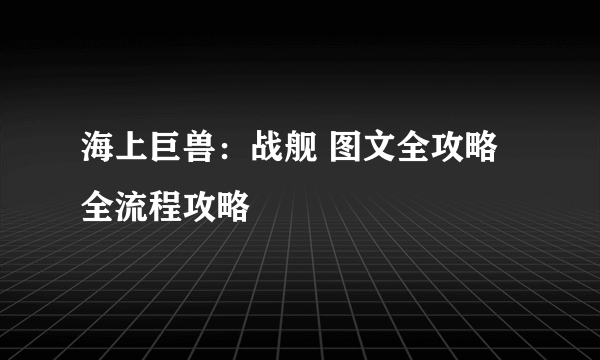海上巨兽：战舰 图文全攻略 全流程攻略