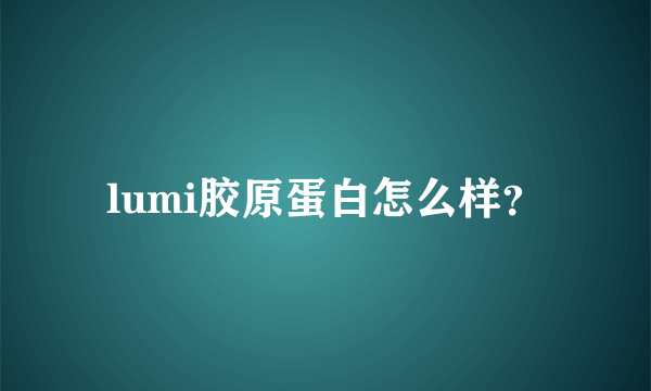 lumi胶原蛋白怎么样？