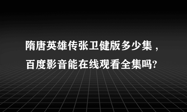 隋唐英雄传张卫健版多少集 ,百度影音能在线观看全集吗?