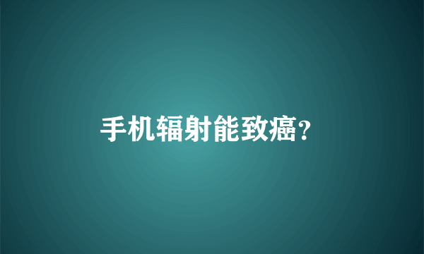 手机辐射能致癌？