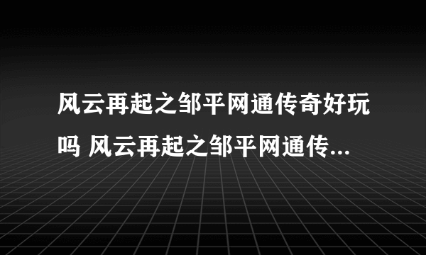 风云再起之邹平网通传奇好玩吗 风云再起之邹平网通传奇玩法简介