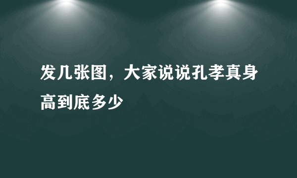发几张图，大家说说孔孝真身高到底多少