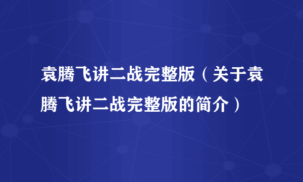袁腾飞讲二战完整版（关于袁腾飞讲二战完整版的简介）