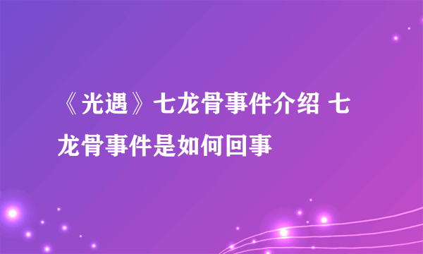 《光遇》七龙骨事件介绍 七龙骨事件是如何回事
