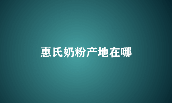 惠氏奶粉产地在哪