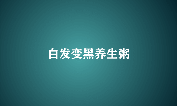 白发变黑养生粥