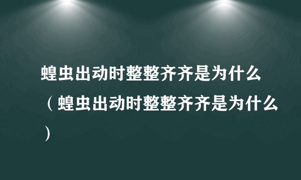 蝗虫出动时整整齐齐是为什么（蝗虫出动时整整齐齐是为什么）