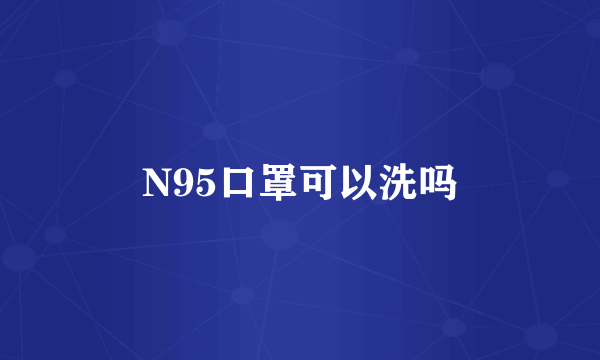 N95口罩可以洗吗