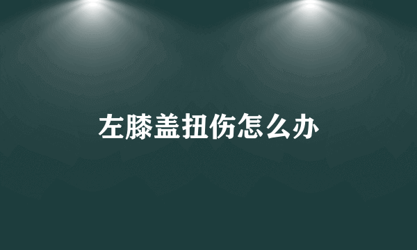 左膝盖扭伤怎么办