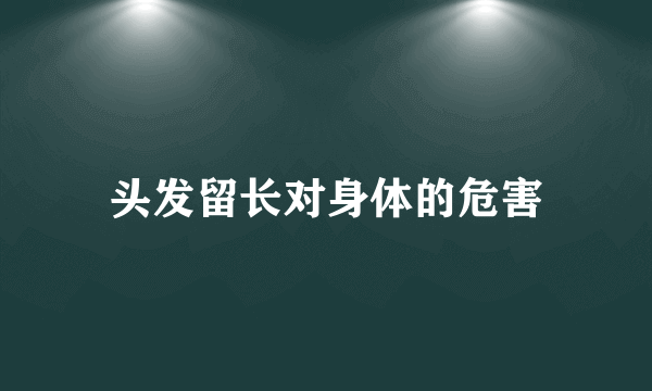 头发留长对身体的危害