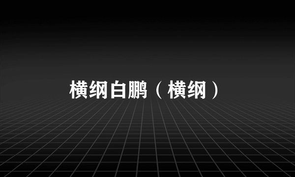 横纲白鹏（横纲）
