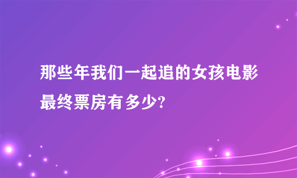 那些年我们一起追的女孩电影最终票房有多少?